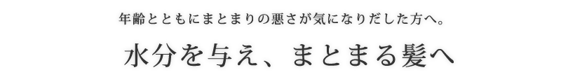 年齢とともにまとまりの悪さが気になりだした方へ。 水分を与え、まとまる髪へ