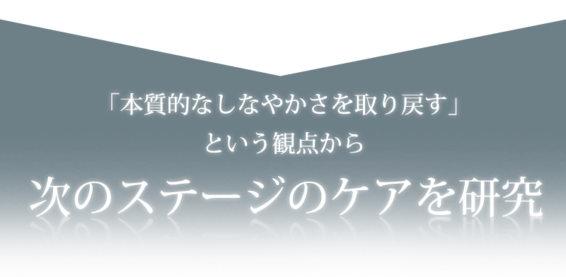 「本格的なしなやかさを取り戻す」という観点から次のステージのケアを研究